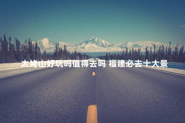 太姥山好玩吗值得去吗 福建必去十大景点推荐